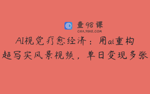 AI视觉疗愈经济：用ai重构超写实风景视频，单日变现多张