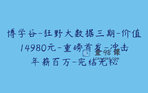 博学谷-狂野大数据三期-价值14980元-重磅首发-冲击年薪百万-完结无秘