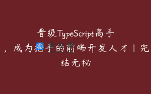 晋级TypeScript高手，成为抢手的前端开发人才|完结无秘