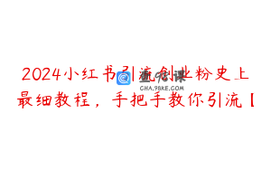 2024小红书引流创业粉史上最细教程，手把手教你引流【