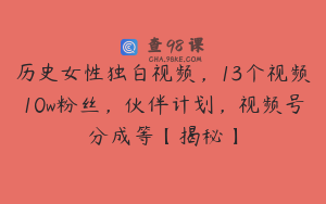 历史女性独白视频，13个视频10w粉丝，伙伴计划，视频号分成等【揭秘】