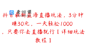 抖音最新蓝海直播玩法，3分钟赚30元，一天轻松1000 ，只要你去直播就行【详细玩法教程】
