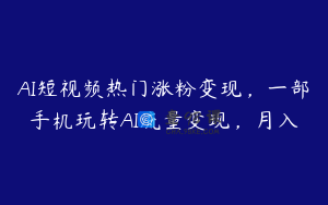 AI短视频热门涨粉变现，一部手机玩转AI流量变现，月入