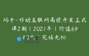 码牛-移动互联网高级开发正式课2期|2021年|价值6980元|完结无秘