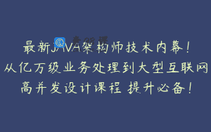 最新JAVA架构师技术内幕！从亿万级业务处理到大型互联网高并发设计课程 提升必备！
