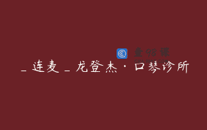 _连麦_龙登杰·口琴诊所