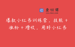 爆款小红书训练营，技能 + 涨粉 + 增收，用好小红书