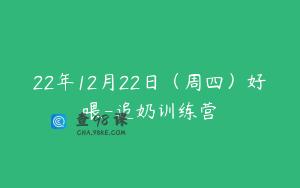 22年12月22日（周四）好喂-追奶训练营