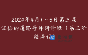 2024年4月1~5日第三届证悟的道路导师研修班（第三阶段课程）
