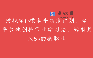 短视频IP操盘手陪跑计划，全平台独创抄作业学习法，转型月入5w的新职业
