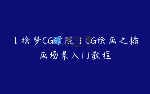 【绘梦CG学院】CG绘画之插画场景入门教程