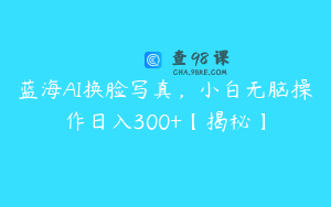 蓝海AI换脸写真,小白无脑操作日入300+【揭秘】