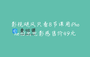 影视飓风只看8节课用iPhone拍出电影感售价49元