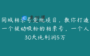 同城相亲号变现项目，教你打造一个被动吸粉的相亲号，一个人30天纯利润5万