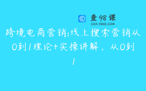 跨境电商营销:线上搜索营销从0到1理论+实操讲解，从0到1