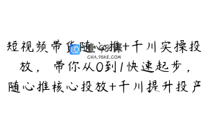短视频带货随心推+千川实操投放，​带你从0到1快速起步，随心推核心投放+千川提升投产