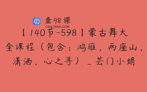 【140节-598】蒙古舞大全课程（包含：鸿雁，两座山，潇洒，心之寻）_芸门小娟