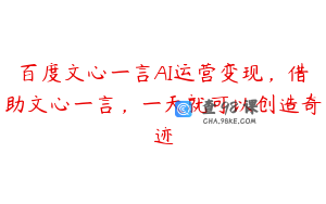 百度文心一言AI运营变现，借助文心一言，一天就可以创造奇迹