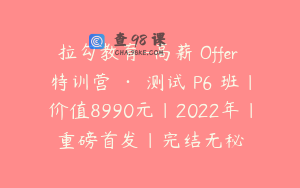 拉勾教育-高薪 Offer 特训营 · 测试 P6 班|价值8990元|2022年|重磅首发|完结无秘
