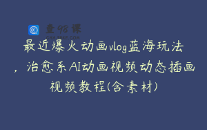 最近爆火动画vlog蓝海玩法，治愈系AI动画视频动态插画视频教程(含素材)