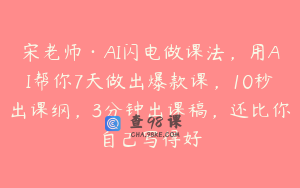 宋老师·AI闪电做课法，用AI帮你7天做出爆款课，10秒出课纲，3分钟出课稿，还比你自己写得好