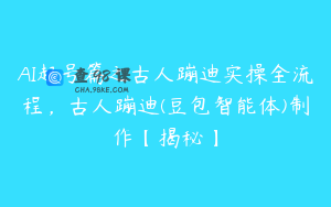 AI起号篇之古人蹦迪实操全流程，古人蹦迪(豆包智能体)制作【揭秘】