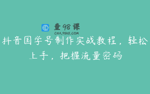 抖音国学号制作实战教程，轻松上手，把握流量密码