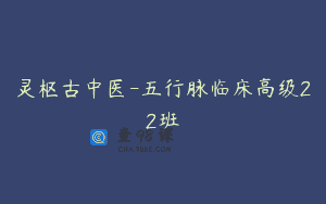 灵枢古中医-五行脉临床高级22班