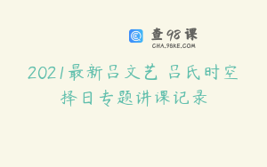 2021最新吕文艺 吕氏时空择日专题讲课记录