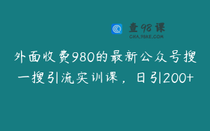 外面收费980的最新公众号搜一搜引流实训课,日引200+