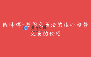 陈译辉-图形交易法的核心趋势交易的秘密