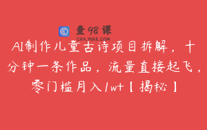 AI制作儿童古诗项目拆解，十分钟一条作品，流量直接起飞，零门槛月入1w+【揭秘】