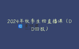2024年秋季生物直播课（DD回放）