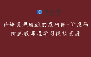 稀缺资源航姐的投研圈-价投高阶选股课程学习视频资源