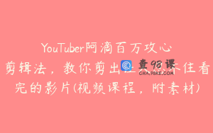 YouTuber阿滴百万攻心剪辑法，教你剪出让人忍不住看完的影片(视频课程，附素材)
