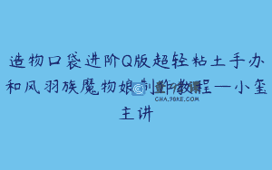 造物口袋进阶Q版超轻粘土手办和风羽族魔物娘制作教程—小玺主讲