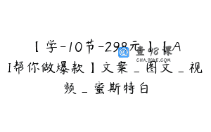 【学-10节-298元】【AI帮你做爆款】文案_图文_视频_蜜斯特白