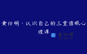 黄仕明·认识自己的三堂催眠心理课