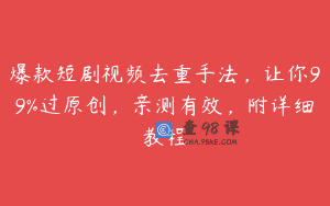 爆款短剧视频去重手法，让你99%过原创，亲测有效，附详细教程