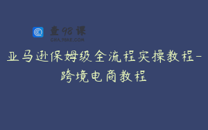 亚马逊保姆级全流程实操教程-跨境电商教程