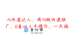 Ai快递达人，用AI做快递推广，0基础上手操作，一天搞