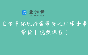 白狼带你玩抖音带货之红绳手串带货【视频课程】