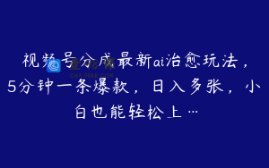 视频号分成最新ai治愈玩法，5分钟一条爆款，日入多张，小白也能轻松上…