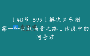 【40节-399】解决声乐刚需——获取高音之路_传说中的问号君