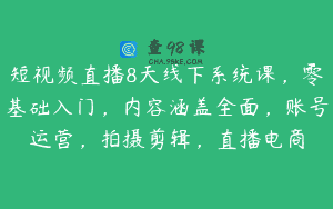 短视频直播8天线下系统课，零基础入门，内容涵盖全面，账号运营，拍摄剪辑，直播电商
