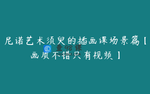 尼诺艺术须臾的插画课场景篇【画质不错只有视频】