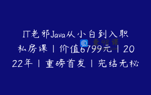 IT老邪Java从小白到入职私房课|价值6799元|2022年|重磅首发|完结无秘