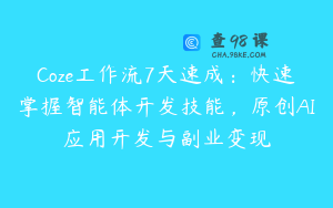 Coze工作流7天速成：快速掌握智能体开发技能，原创AI应用开发与副业变现