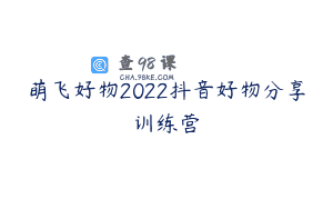 萌飞好物2022抖音好物分享训练营