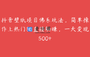 抖音壁纸项目佛系玩法，简单操作上热门就直接躺赚，一天变现500+